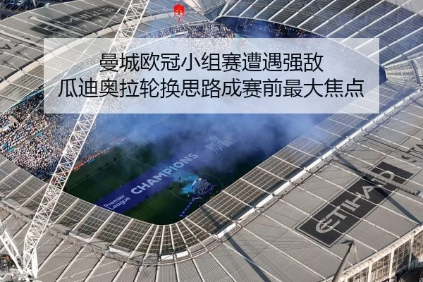 曼城欧冠小组赛遭遇强敌 瓜迪奥拉轮换思路成赛前最大焦点