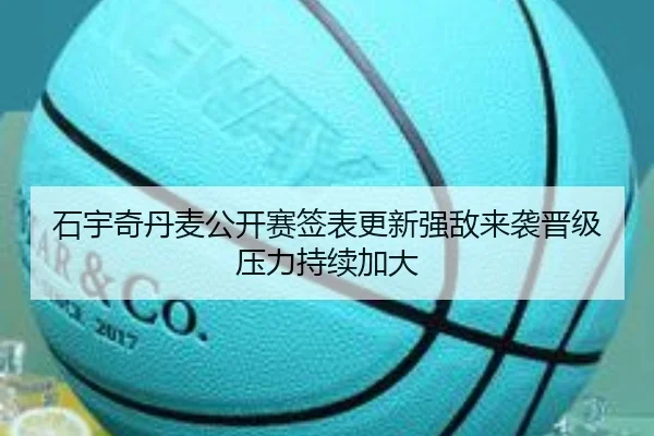 石宇奇丹麦公开赛签表更新强敌来袭晋级压力持续加大